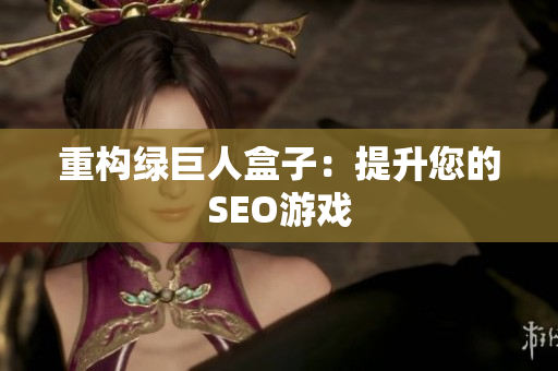 重构绿巨人盒子：提升您的SEO游戏