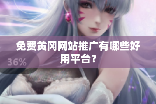 免费黄冈网站推广有哪些好用平台？