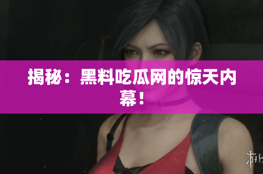 揭秘：黑料吃瓜网的惊天内幕！