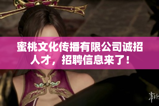 蜜桃文化传播有限公司诚招人才，招聘信息来了！