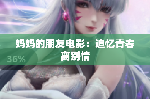 妈妈的朋友电影：追忆青春离别情
