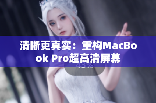 清晰更真实：重构MacBook Pro超高清屏幕