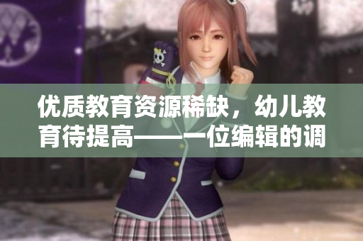 优质教育资源稀缺，幼儿教育待提高——一位编辑的调查报告