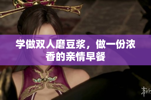 学做双人磨豆浆，做一份浓香的亲情早餐