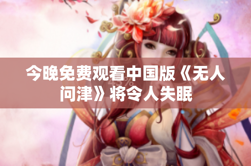今晚免费观看中国版《无人问津》将令人失眠
