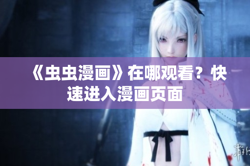 《虫虫漫画》在哪观看？快速进入漫画页面