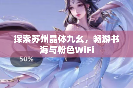 探索苏州晶体九幺，畅游书海与粉色WiFi