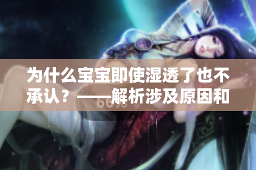 为什么宝宝即使湿透了也不承认？——解析涉及原因和解决方法
