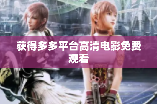 获得多多平台高清电影免费观看
