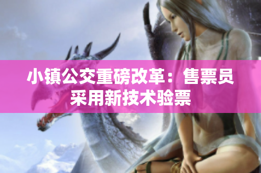 小镇公交重磅改革：售票员采用新技术验票