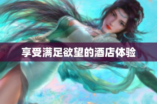 享受满足欲望的酒店体验