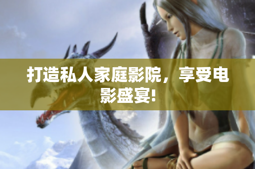 打造私人家庭影院，享受电影盛宴!