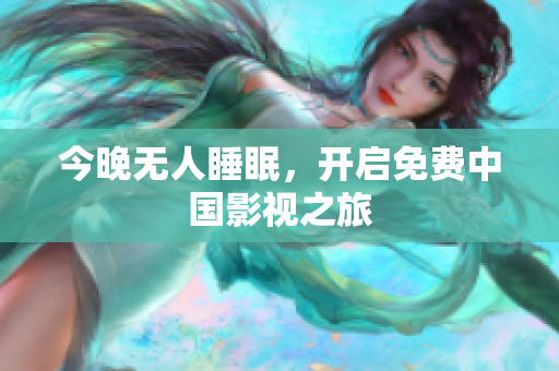 今晚无人睡眠，开启免费中国影视之旅