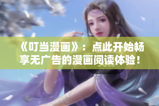 《叮当漫画》：点此开始畅享无广告的漫画阅读体验！
