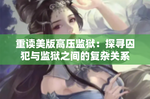 重读美版高压监狱：探寻囚犯与监狱之间的复杂关系