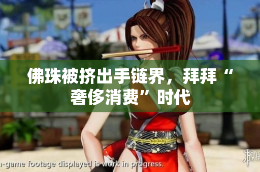 佛珠被挤出手链界，拜拜“奢侈消费”时代