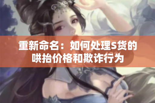 重新命名：如何处理S货的哄抬价格和欺诈行为