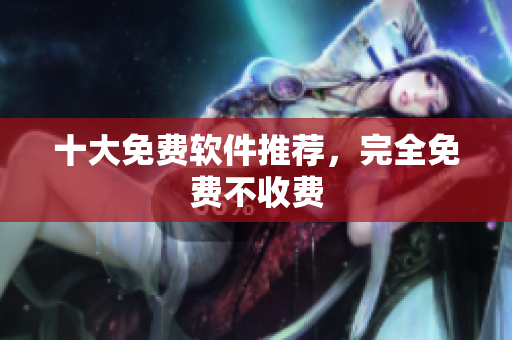 十大免费软件推荐，完全免费不收费