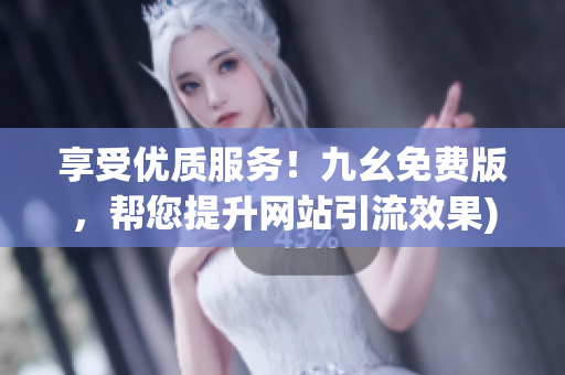 享受优质服务！九幺免费版，帮您提升网站引流效果)