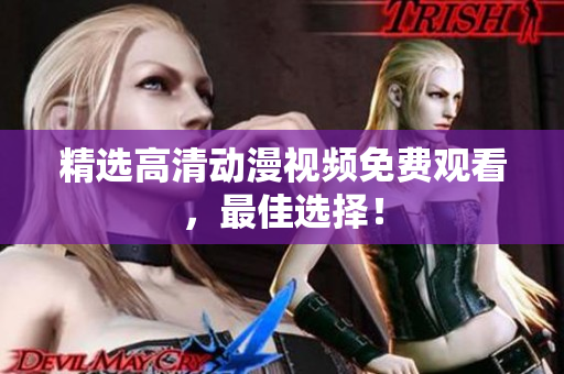精选高清动漫视频免费观看，最佳选择！