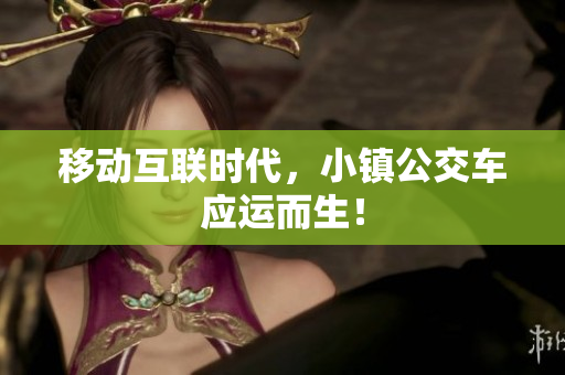 移动互联时代，小镇公交车应运而生！