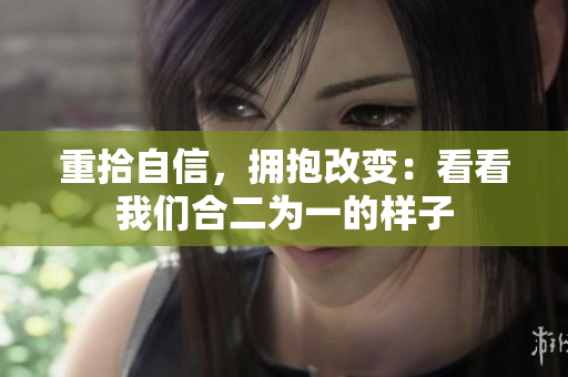 重拾自信，拥抱改变：看看我们合二为一的样子