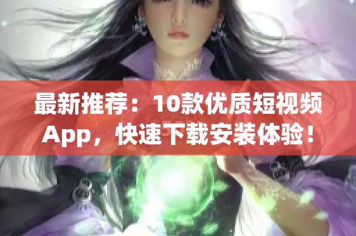 最新推荐：10款优质短视频App，快速下载安装体验！