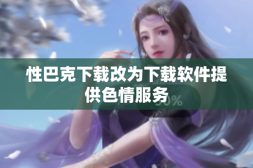 性巴克下载改为下载软件提供色情服务
