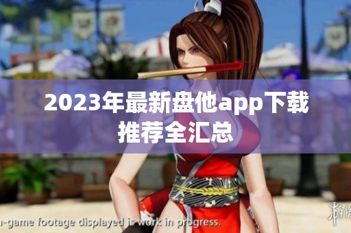 2023年最新盘他app下载推荐全汇总