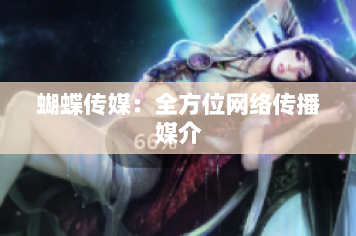 蝴蝶传媒：全方位网络传播媒介