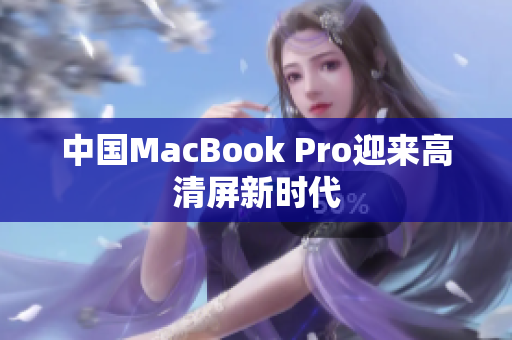 中国MacBook Pro迎来高清屏新时代