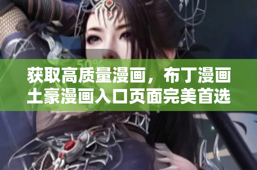 获取高质量漫画，布丁漫画土豪漫画入口页面完美首选