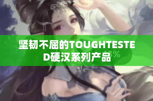 坚韧不屈的TOUGHTESTED硬汉系列产品