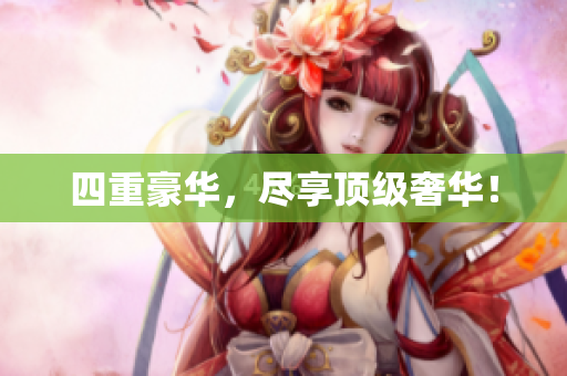 四重豪华，尽享顶级奢华！