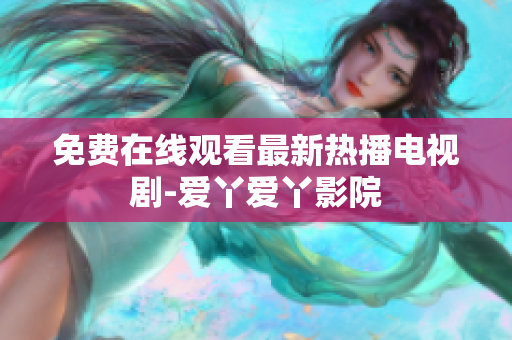 免费在线观看最新热播电视剧-爱丫爱丫影院