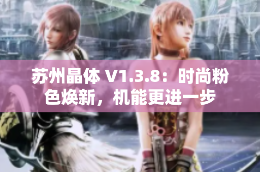 苏州晶体 V1.3.8：时尚粉色焕新，机能更进一步