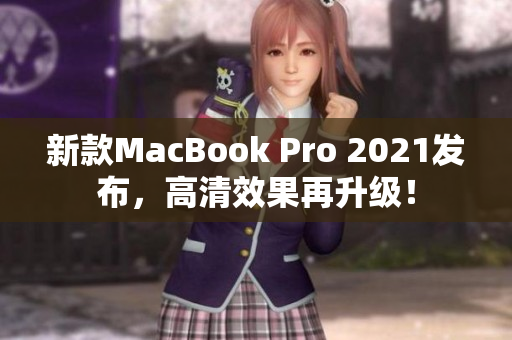 新款MacBook Pro 2021发布，高清效果再升级！