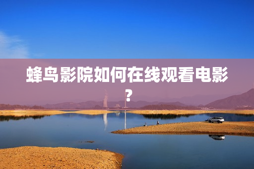 蜂鸟影院如何在线观看电影？