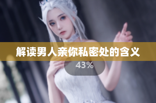 解读男人亲你私密处的含义