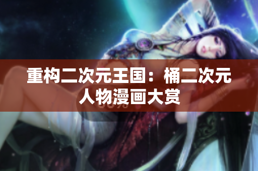 重构二次元王国：桶二次元人物漫画大赏
