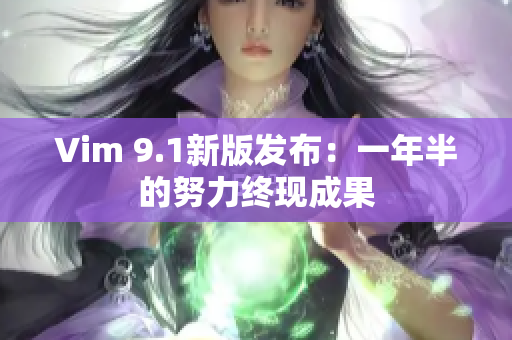 Vim 9.1新版发布：一年半的努力终现成果