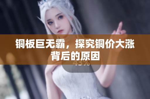 铜板巨无霸，探究铜价大涨背后的原因