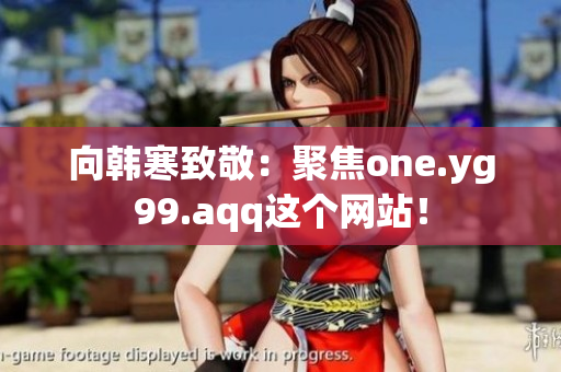 向韩寒致敬：聚焦one.yg99.aqq这个网站！