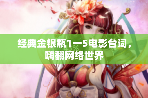 经典金银瓶1一5电影台词，嗨翻网络世界