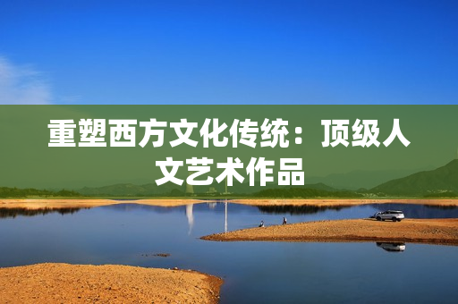 重塑西方文化传统：顶级人文艺术作品