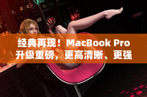 经典再现！MacBook Pro升级重磅，更高清晰、更强劲