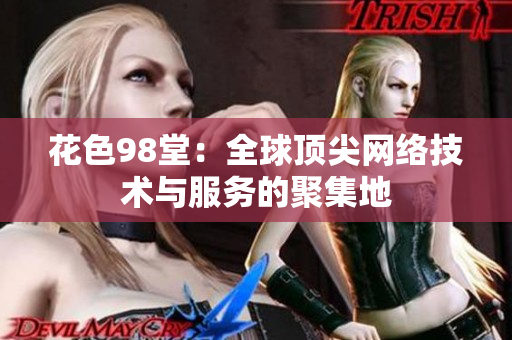 花色98堂：全球顶尖网络技术与服务的聚集地