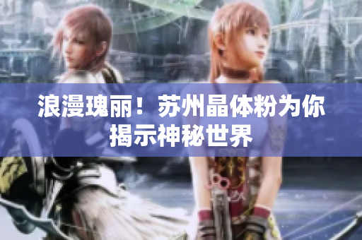 浪漫瑰丽！苏州晶体粉为你揭示神秘世界