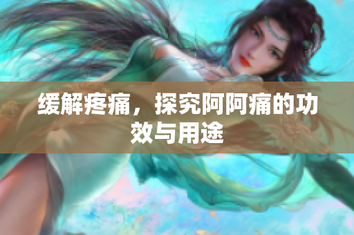 缓解疼痛，探究阿阿痛的功效与用途