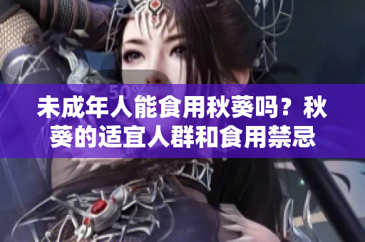 未成年人能食用秋葵吗？秋葵的适宜人群和食用禁忌